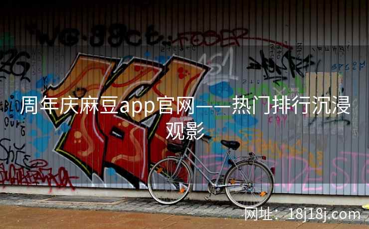 周年庆麻豆app官网——热门排行沉浸观影 周年庆麻豆app官网——热门排行沉浸观影