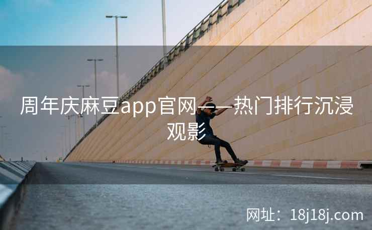 周年庆麻豆app官网——热门排行沉浸观影