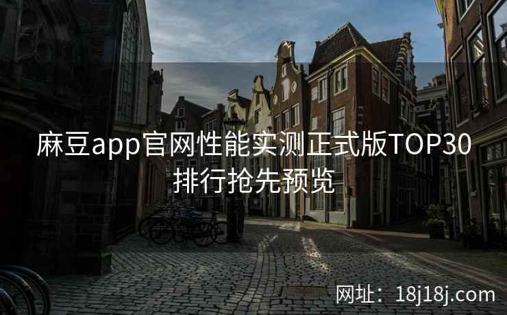 麻豆app官网性能实测正式版TOP30排行抢先预览
