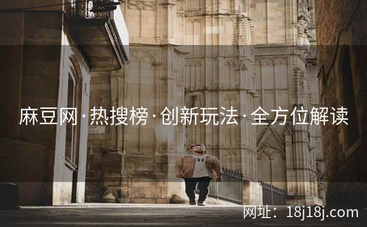 麻豆网·热搜榜·创新玩法·全方位解读