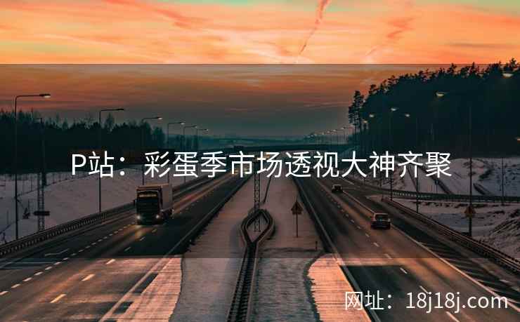 P站：彩蛋季市场透视大神齐聚