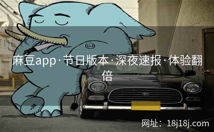麻豆app·节日版本·深夜速报·体验翻倍