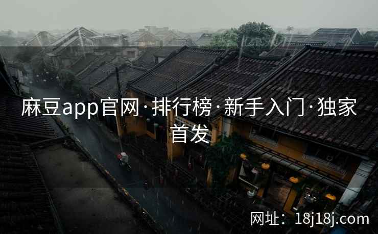 麻豆app官网·排行榜·新手入门·独家首发