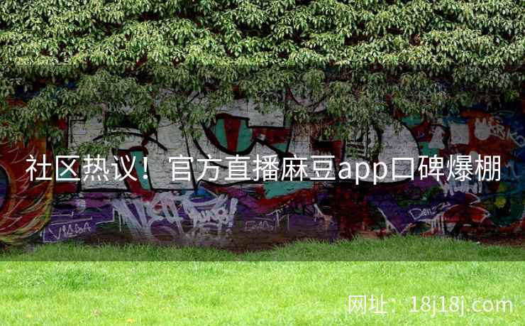 社区热议!官方直播麻豆app口碑爆棚 社区热议!官方直播麻豆app口碑爆棚