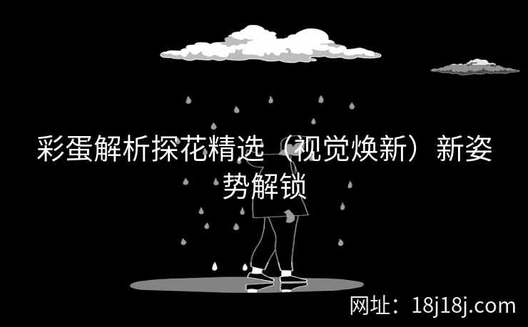 彩蛋解析探花精选（视觉焕新）新姿势解锁