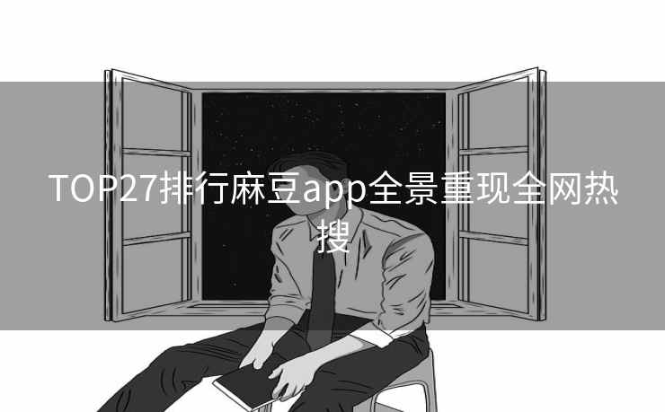 TOP27排行麻豆app全景重现全网热搜 TOP27排行麻豆app全景重现全网热搜