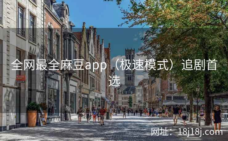 全网最全麻豆app(极速模式)追剧首选 全网最全麻豆app(极速模式)追剧首选