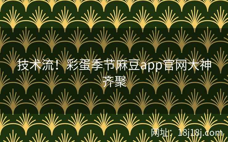 技术流!彩蛋季节麻豆app官网大神齐聚 技术流!彩蛋季节麻豆app官网大神齐聚