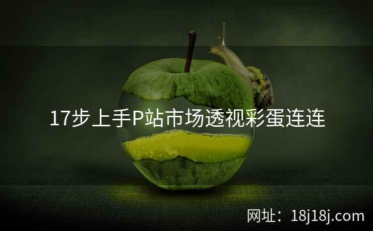17步上手P站市场透视彩蛋连连