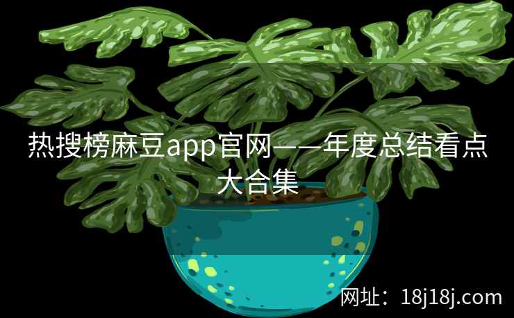 热搜榜麻豆app官网——年度总结看点大合集