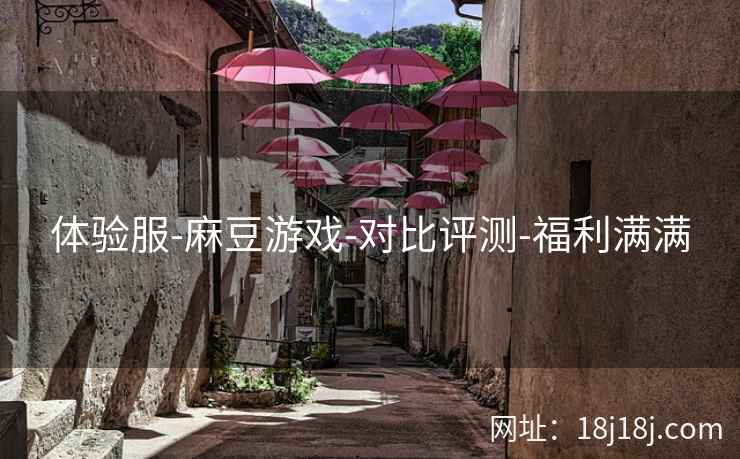 体验服-麻豆游戏-对比评测-福利满满 体验服-麻豆游戏-对比评测-福利满满