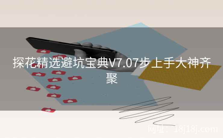 探花精选避坑宝典V7.07步上手大神齐聚