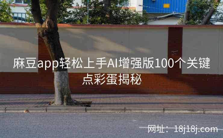麻豆app轻松上手AI增强版100个关键点彩蛋揭秘 麻豆app轻松上手AI增强版100个关键点彩蛋揭秘
