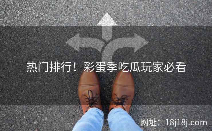 热门排行!彩蛋季吃瓜玩家必看 热门排行!彩蛋季吃瓜玩家必看