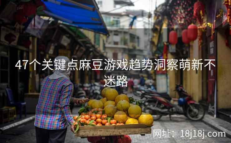 47个关键点麻豆游戏趋势洞察萌新不迷路