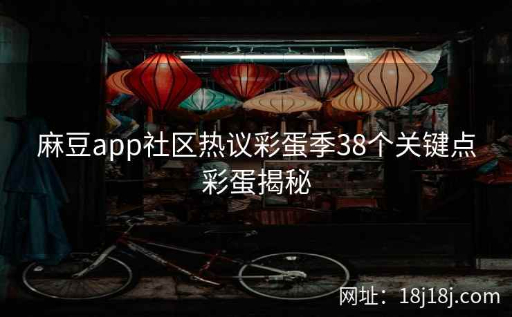 麻豆app社区热议彩蛋季38个关键点彩蛋揭秘