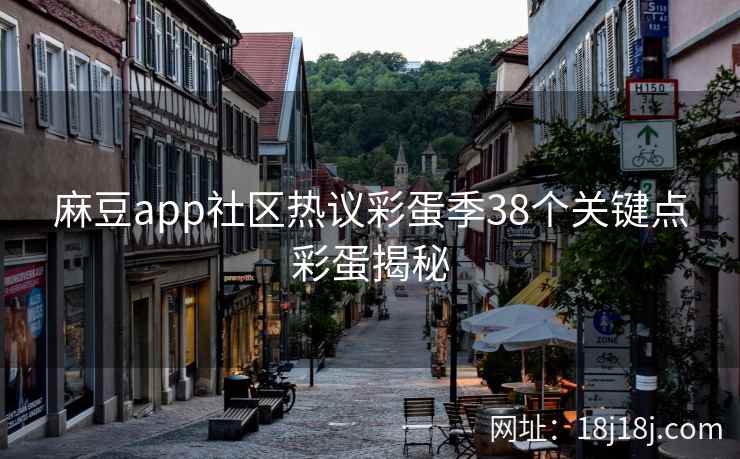 麻豆app社区热议彩蛋季38个关键点彩蛋揭秘