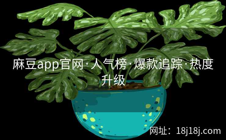 麻豆app官网·人气榜·爆款追踪·热度升级