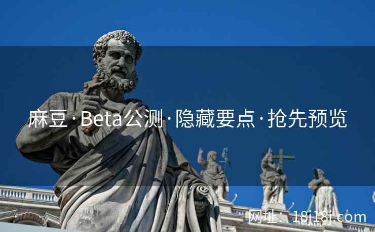 麻豆·Beta公测·隐藏要点·抢先预览