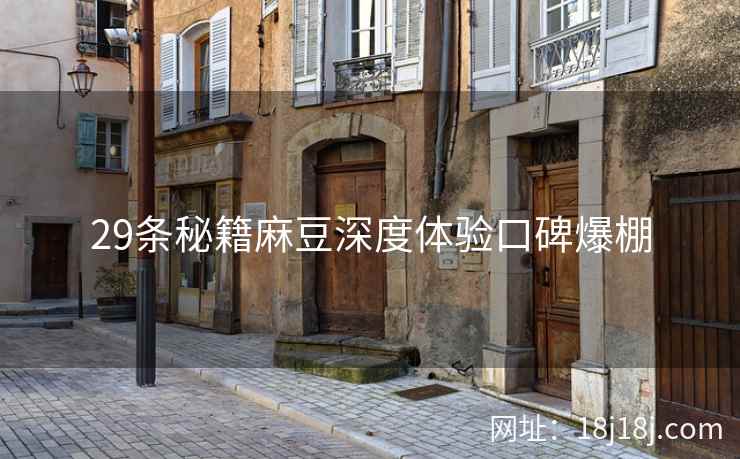 29条秘籍麻豆深度体验口碑爆棚