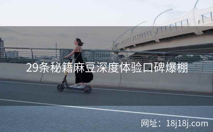 29条秘籍麻豆深度体验口碑爆棚