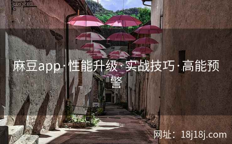麻豆app·性能升级·实战技巧·高能预警 麻豆app·性能升级·实战技巧·高能预警