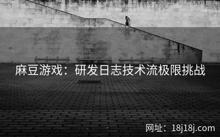 麻豆游戏：研发日志技术流极限挑战
