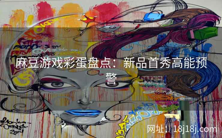 麻豆游戏彩蛋盘点：新品首秀高能预警