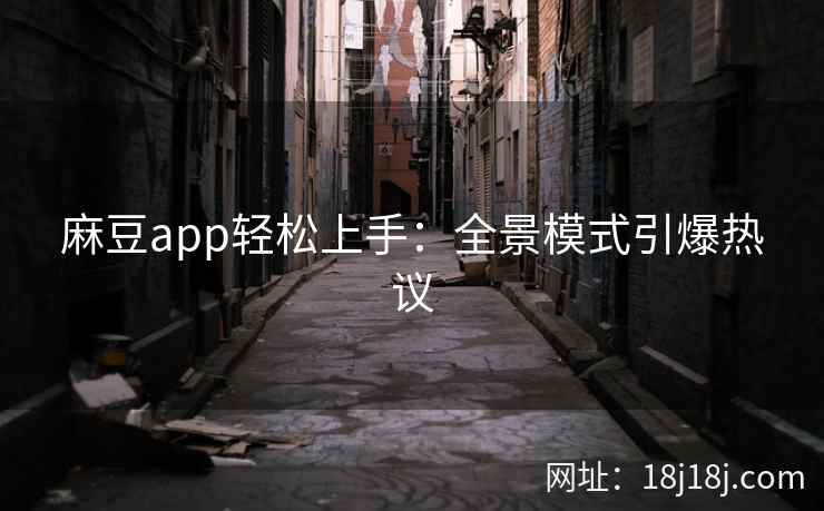 麻豆app轻松上手：全景模式引爆热议