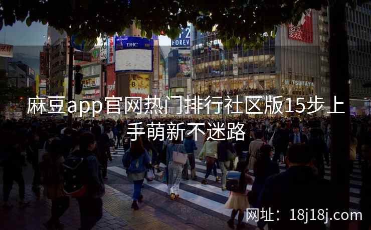 麻豆app官网热门排行社区版15步上手萌新不迷路 麻豆app官网热门排行社区版15步上手萌新不迷路