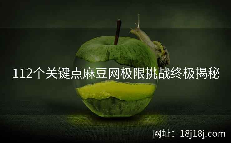 112个关键点麻豆网极限挑战终极揭秘