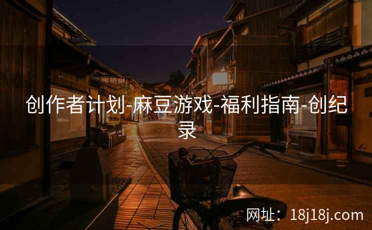 创作者计划-麻豆游戏-福利指南-创纪录