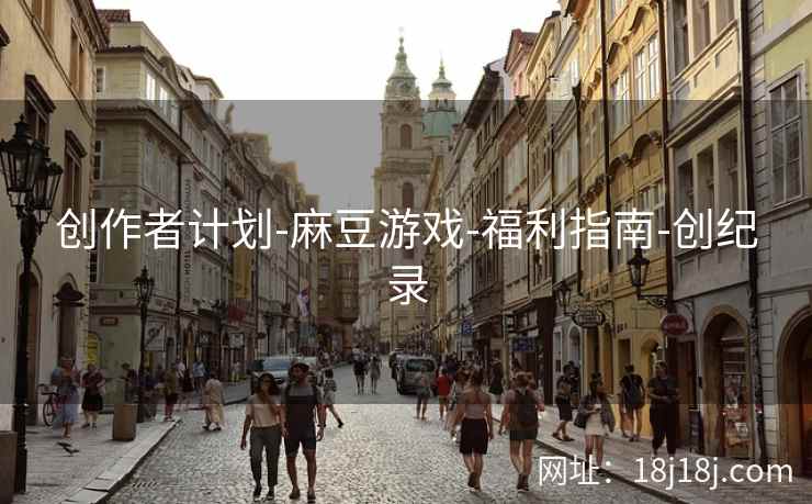 创作者计划-麻豆游戏-福利指南-创纪录 创作者计划-麻豆游戏-福利指南-创纪录