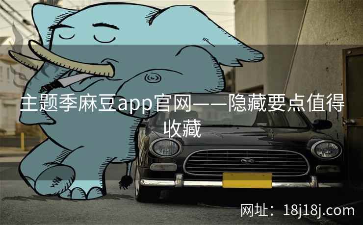 主题季麻豆app官网——隐藏要点值得收藏
