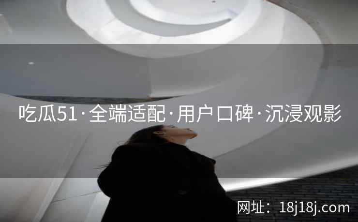 吃瓜51·全端适配·用户口碑·沉浸观影