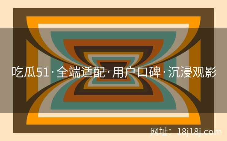 吃瓜51·全端适配·用户口碑·沉浸观影